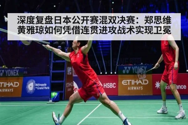 深度复盘日本公开赛混双决赛:郑思维黄雅琼如何凭借连贯进攻战术实现卫冕